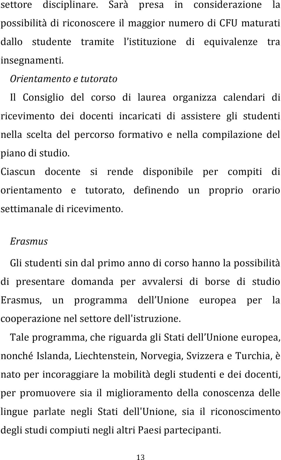 del piano di studio. Ciascun docente si rende disponibile per compiti di orientamento e tutorato, definendo un proprio orario settimanale di ricevimento.