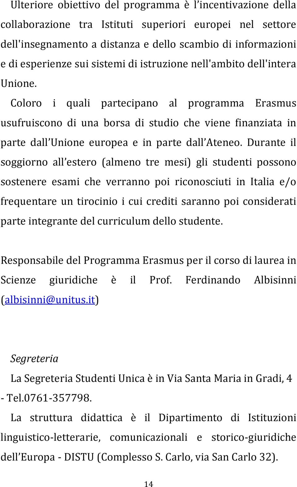 Coloro i quali partecipano al programma Erasmus usufruiscono di una borsa di studio che viene finanziata in parte dall Unione europea e in parte dall Ateneo.