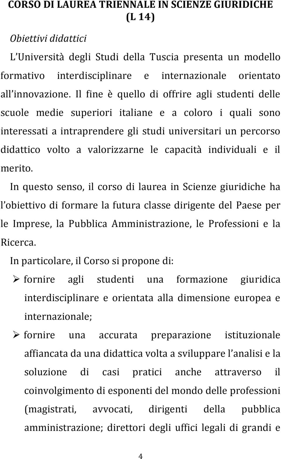 Il fine è quello di offrire agli studenti delle scuole medie superiori italiane e a coloro i quali sono interessati a intraprendere gli studi universitari un percorso didattico volto a valorizzarne