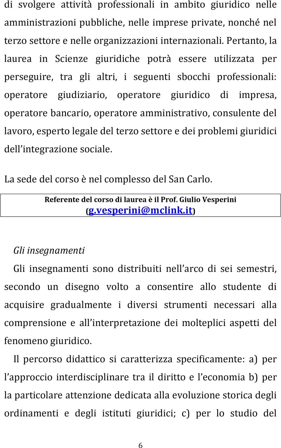 bancario, operatore amministrativo, consulente del lavoro, esperto legale del terzo settore e dei problemi giuridici dell integrazione sociale. La sede del corso è nel complesso del San Carlo.