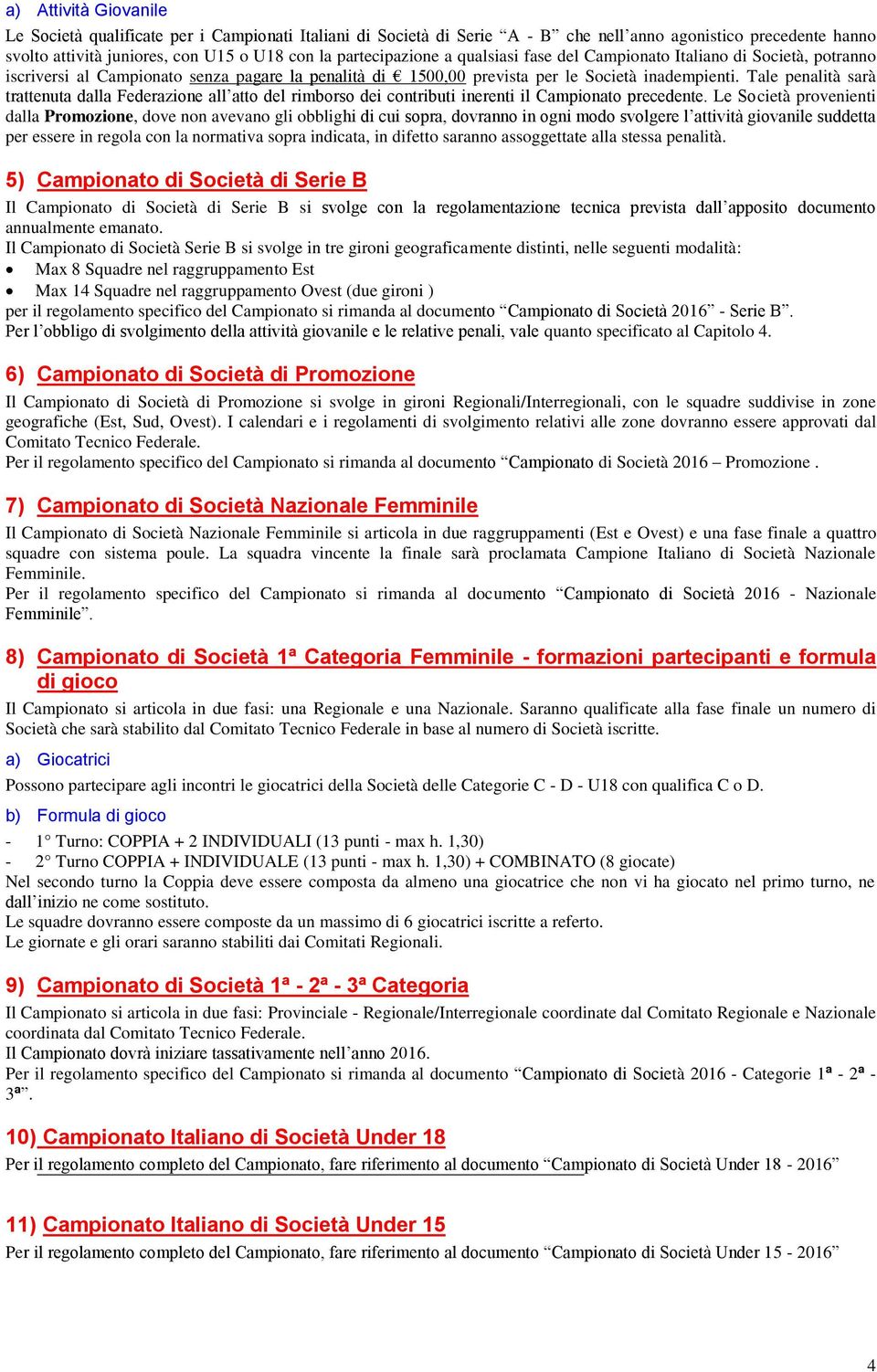 Tale penalità sarà trattenuta dalla Federazione all atto del rimborso dei contributi inerenti il Campionato precedente.