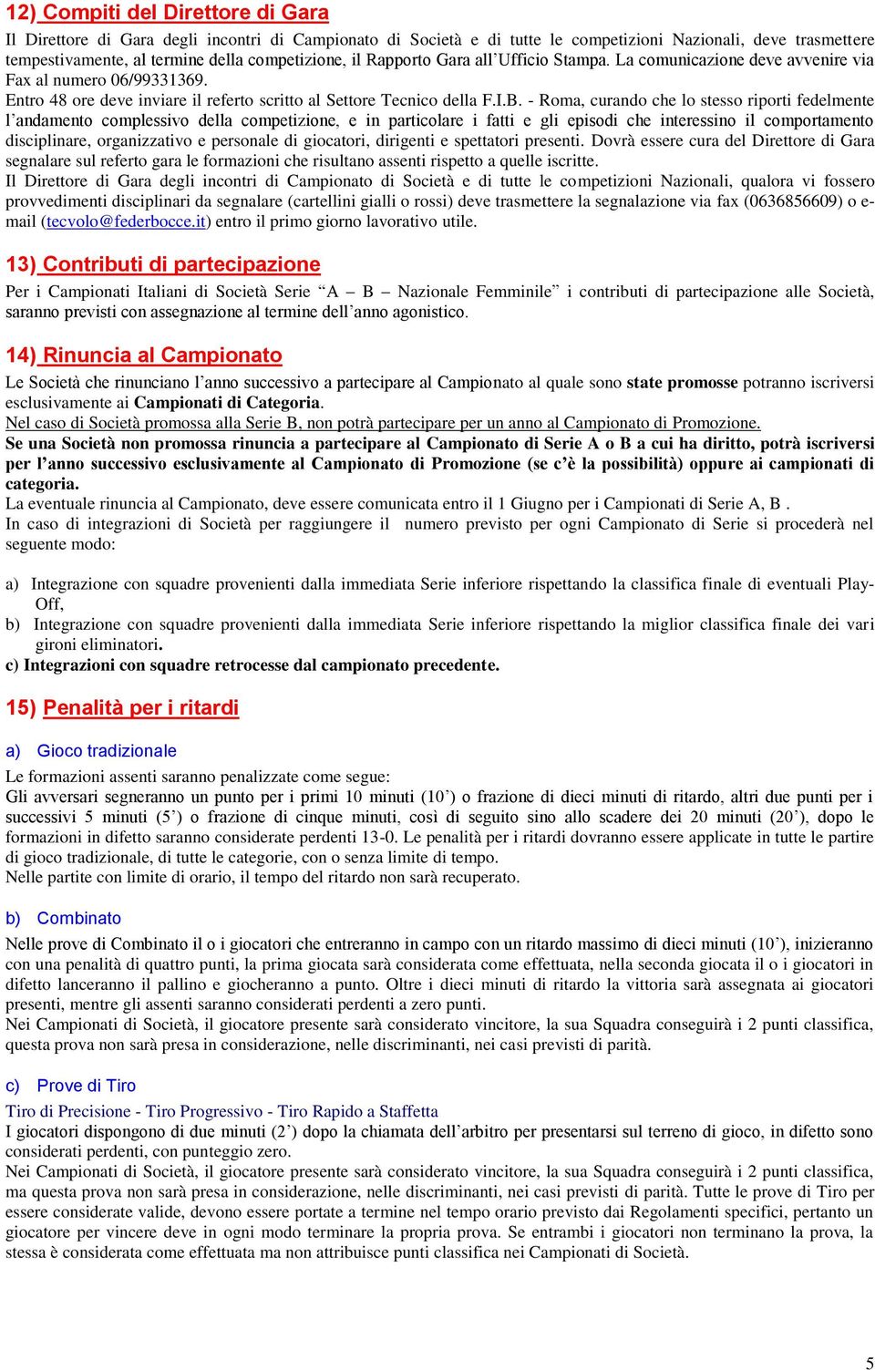 - Roma, curando che lo stesso riporti fedelmente l andamento complessivo della competizione, e in particolare i fatti e gli episodi che interessino il comportamento disciplinare, organizzativo e