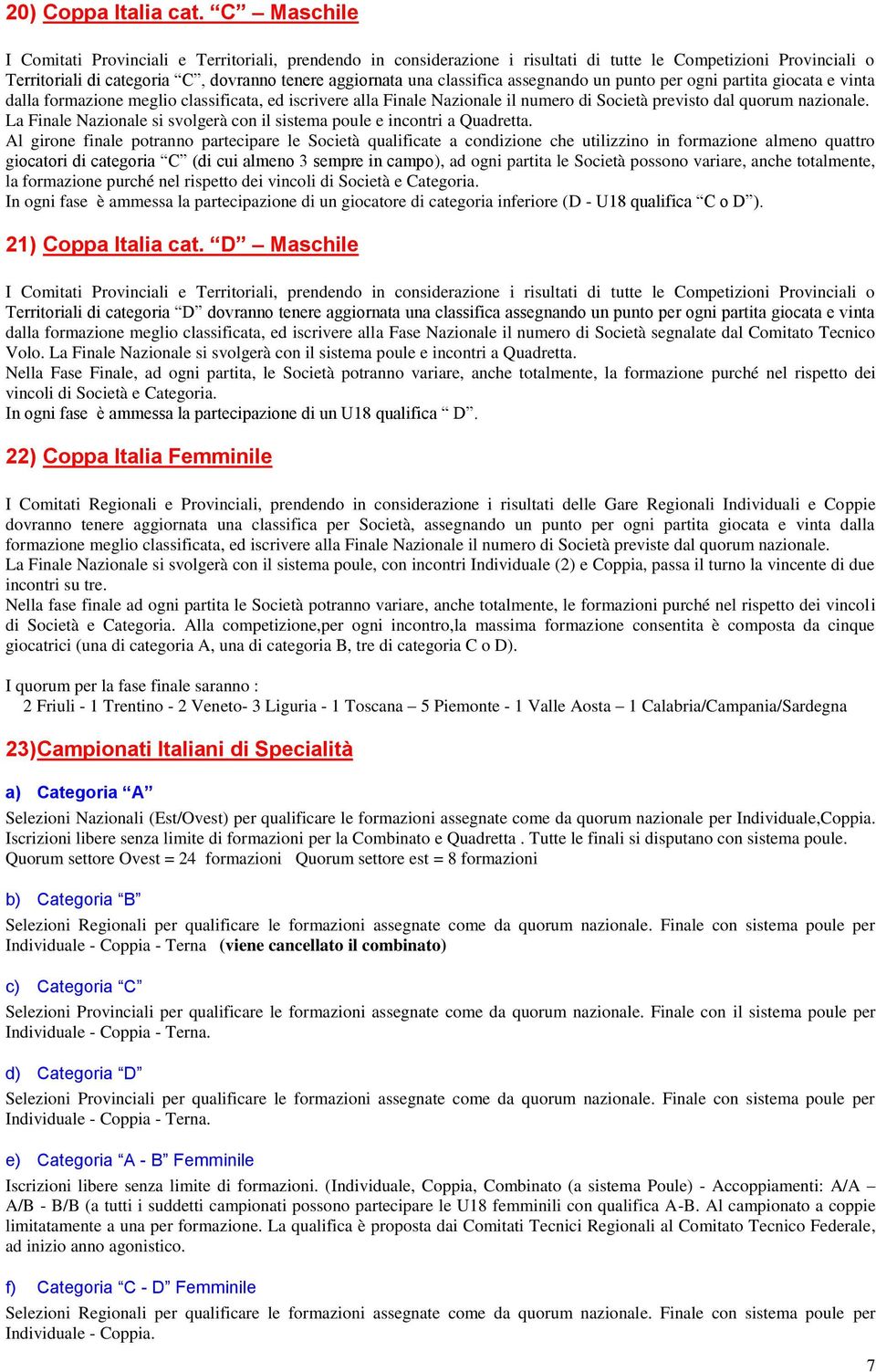 assegnando un punto per ogni partita giocata e vinta dalla formazione meglio classificata, ed iscrivere alla Finale Nazionale il numero di Società previsto dal quorum nazionale.