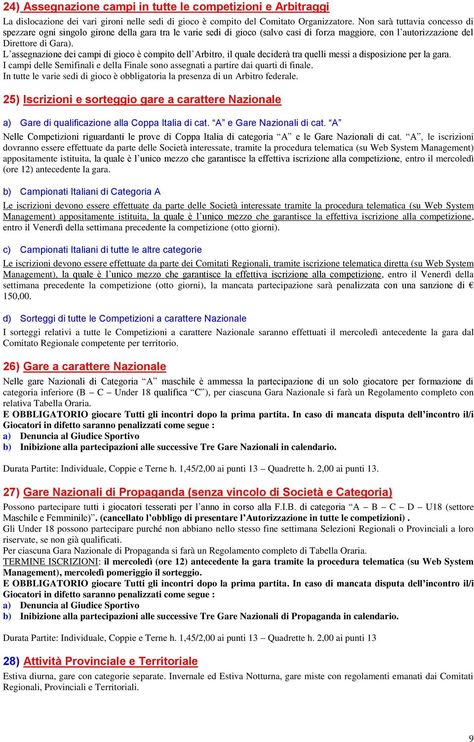 L assegnazione dei campi di gioco è compito dell Arbitro, il quale deciderà tra quelli messi a disposizione per la gara.