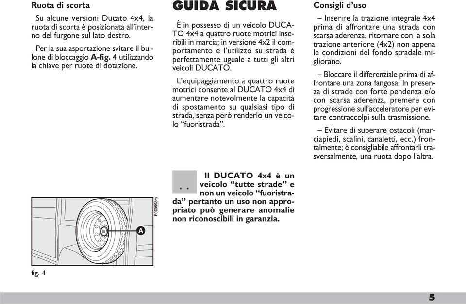 GUIDA SICURA È in possesso di un veicolo DUCA- TO 4x4 a quattro ruote motrici inseribili in marcia; in versione 4x2 il comportamento e l utilizzo su strada è perfettamente uguale a tutti gli altri