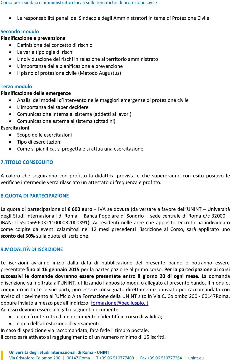 emergenze Analisi dei modelli d intervento nelle maggiori emergenze di protezione civile L importanza del saper decidere Comunicazione interna al sistema (addetti ai lavori) Comunicazione esterna al