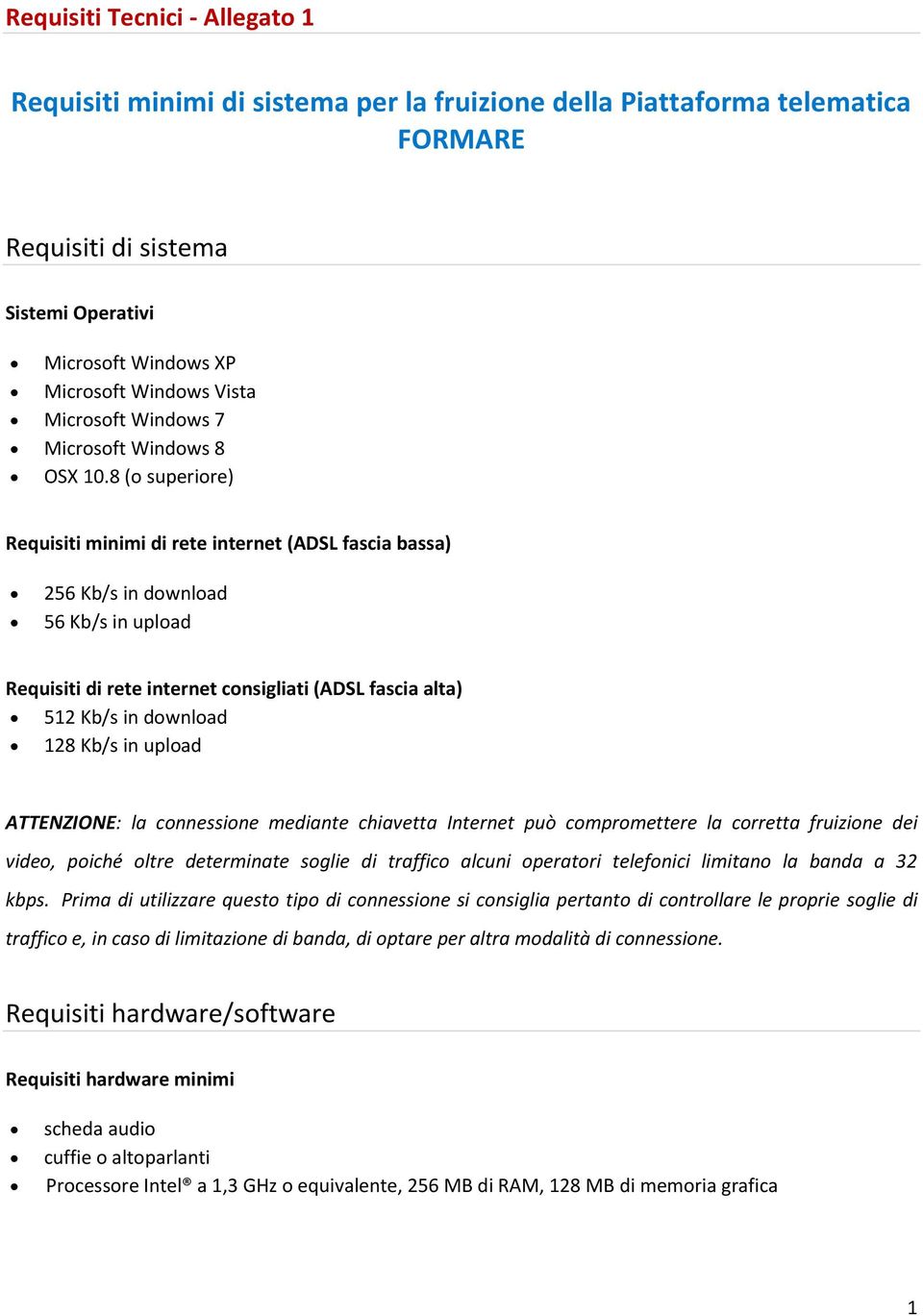 8 (o superiore) Requisiti minimi di rete internet (ADSL fascia bassa) 256 Kb/s in download 56 Kb/s in upload Requisiti di rete internet consigliati (ADSL fascia alta) 512 Kb/s in download 128 Kb/s in