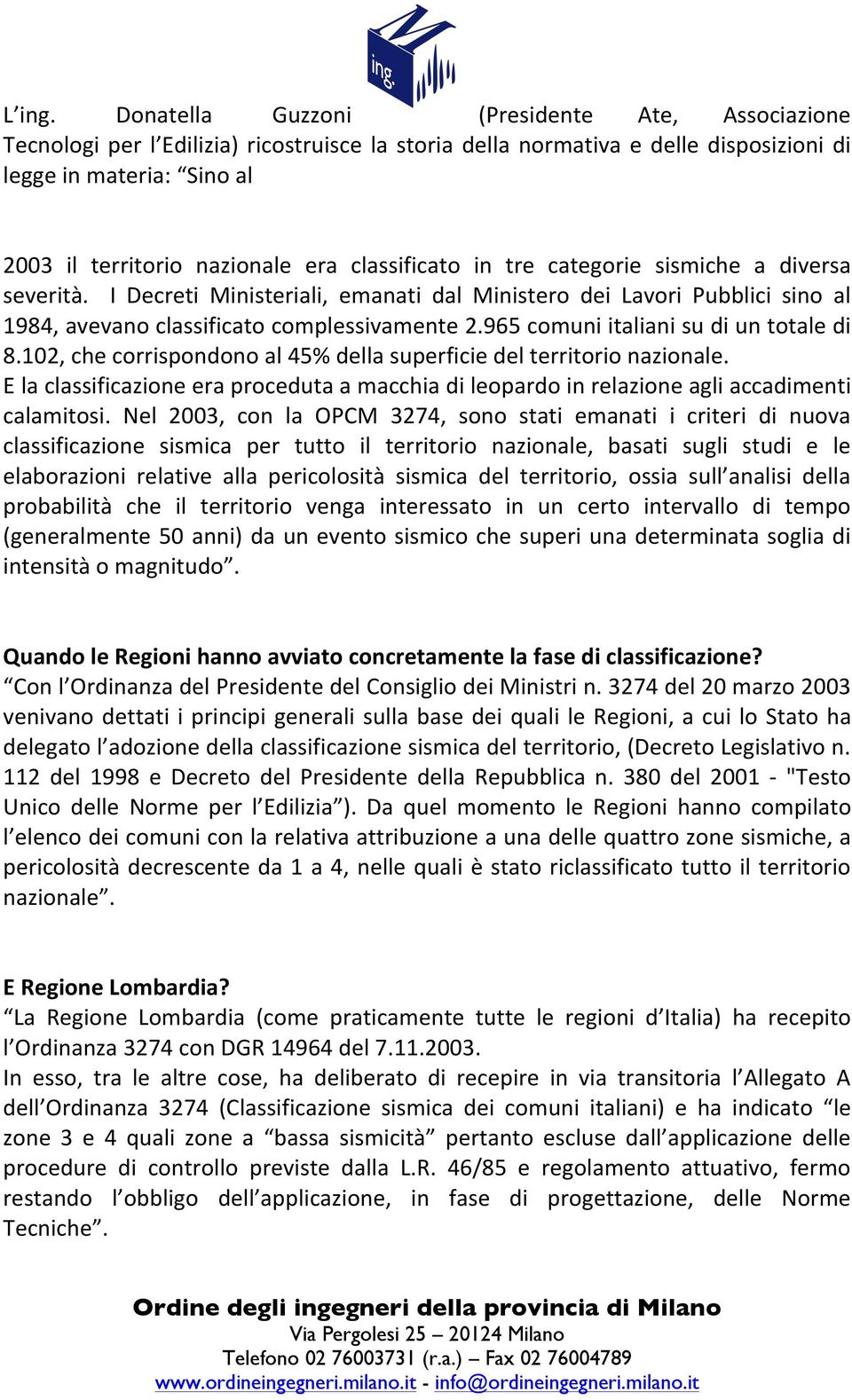 classificato in tre categorie sismiche a diversa severità. I Decreti Ministeriali, emanati dal Ministero dei Lavori Pubblici sino al 1984, avevano classificato complessivamente 2.