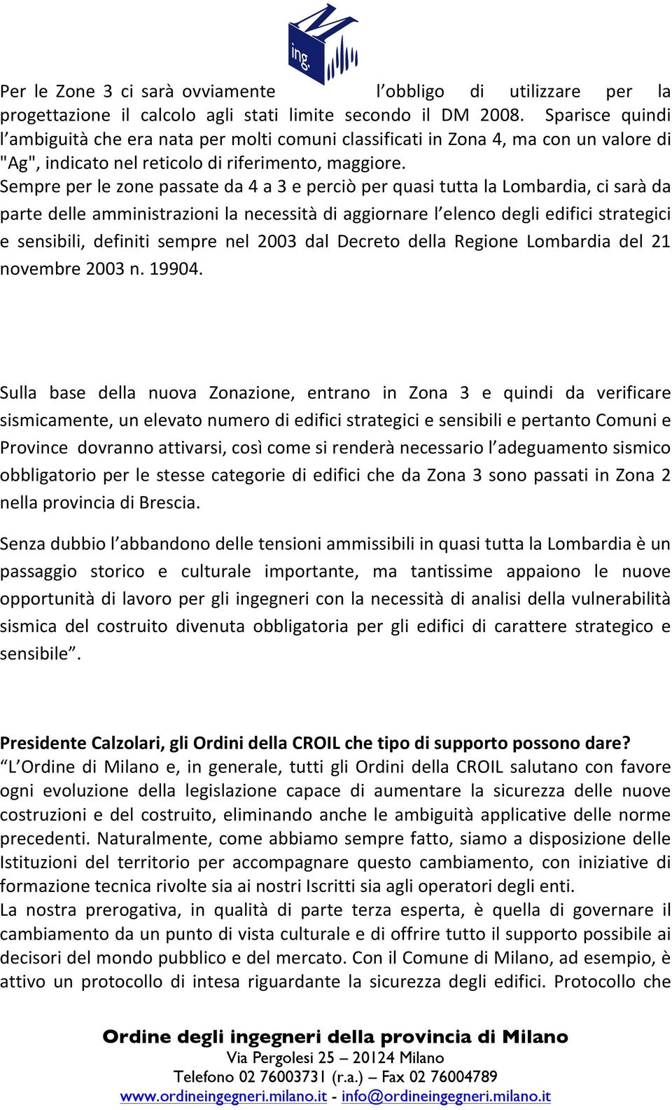 Sempre per le zone passate da 4 a 3 e perciò per quasi tutta la Lombardia, ci sarà da parte delle amministrazioni la necessità di aggiornare l elenco degli edifici strategici e sensibili, definiti