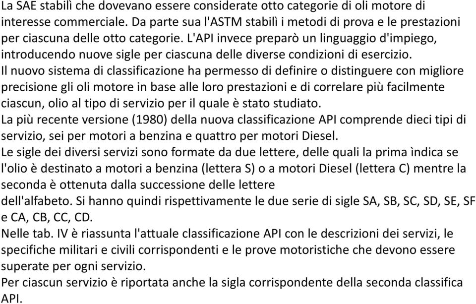 Il nuovo sistema di classificazione ha permesso di definire o distinguere con migliore precisione gli oli motore in base alle loro prestazioni e di correlare più facilmente ciascun, olio al tipo di