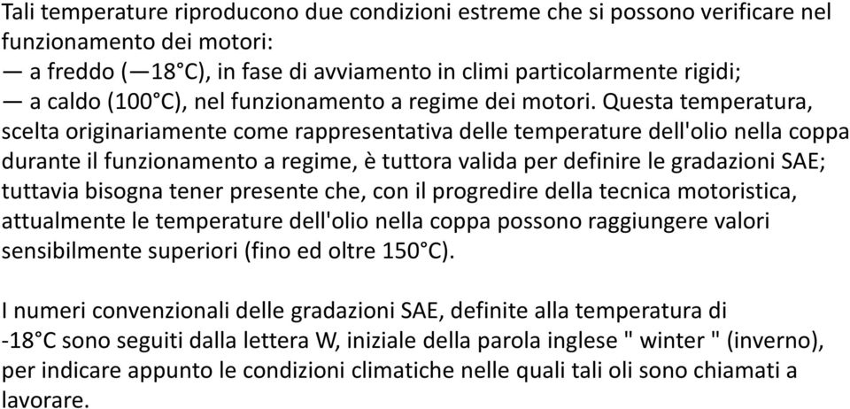 Questa temperatura, scelta originariamente come rappresentativa delle temperature dell'olio nella coppa durante il funzionamento a regime, è tuttora valida per definire le gradazioni SAE; tuttavia