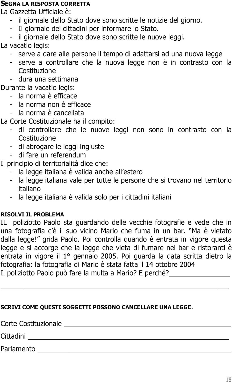 La vacatio legis: - serve a dare alle persone il tempo di adattarsi ad una nuova legge - serve a controllare che la nuova legge non è in contrasto con la Costituzione - dura una settimana Durante la