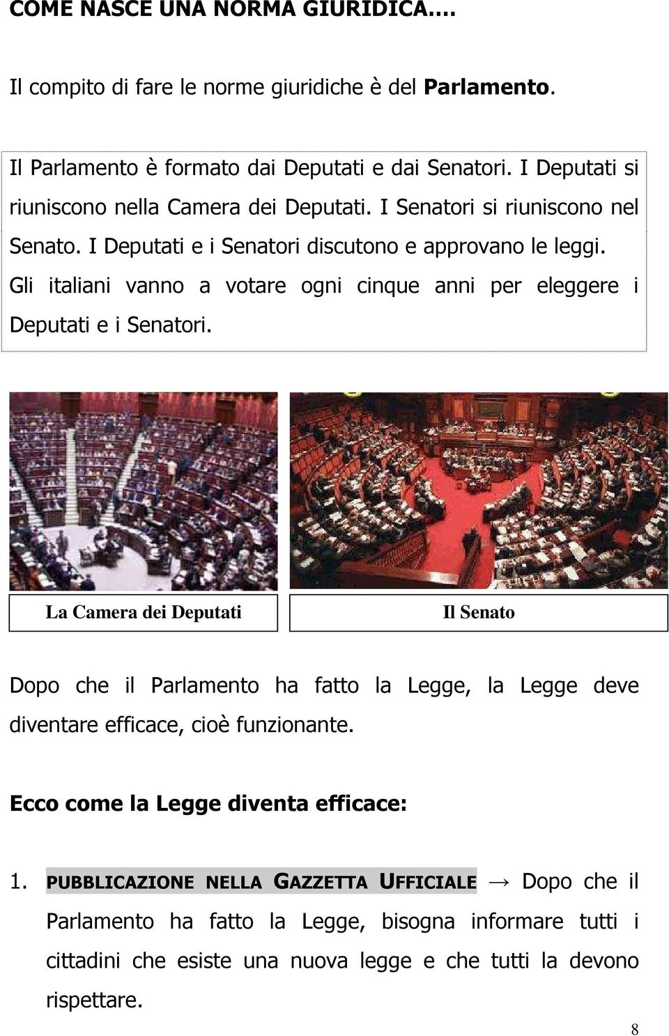 Gli italiani vanno a votare ogni cinque anni per eleggere i Deputati e i Senatori.