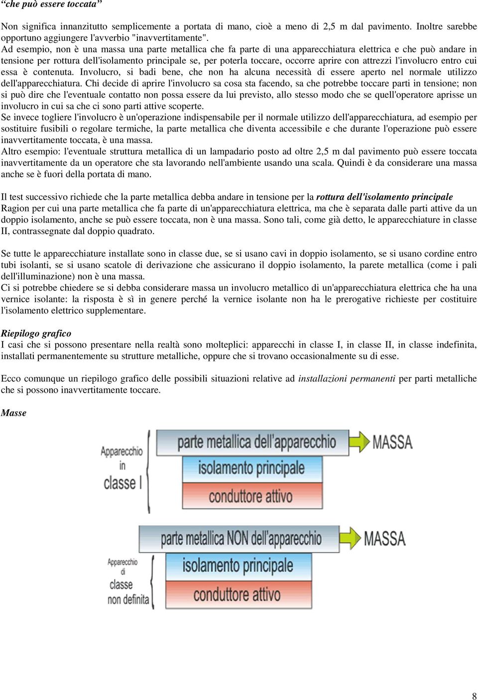 aprire con attrezzi l'involucro entro cui essa è contenuta. Involucro, si badi bene, che non ha alcuna necessità di essere aperto nel normale utilizzo dell'apparecchiatura.