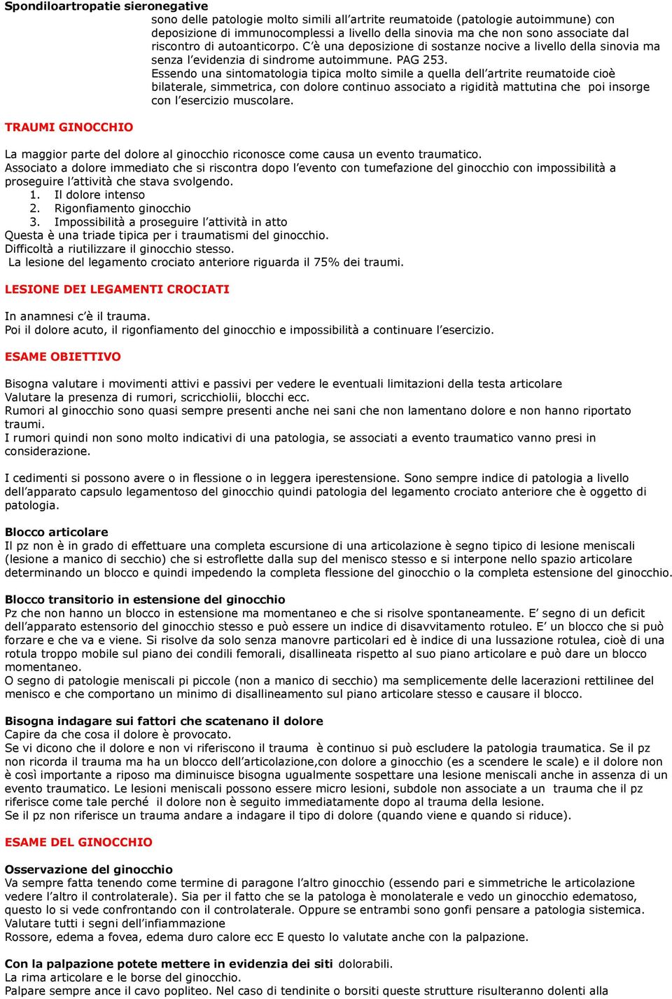 Essendo una sintomatologia tipica molto simile a quella dell artrite reumatoide cioè bilaterale, simmetrica, con dolore continuo associato a rigidità mattutina che poi insorge con l esercizio