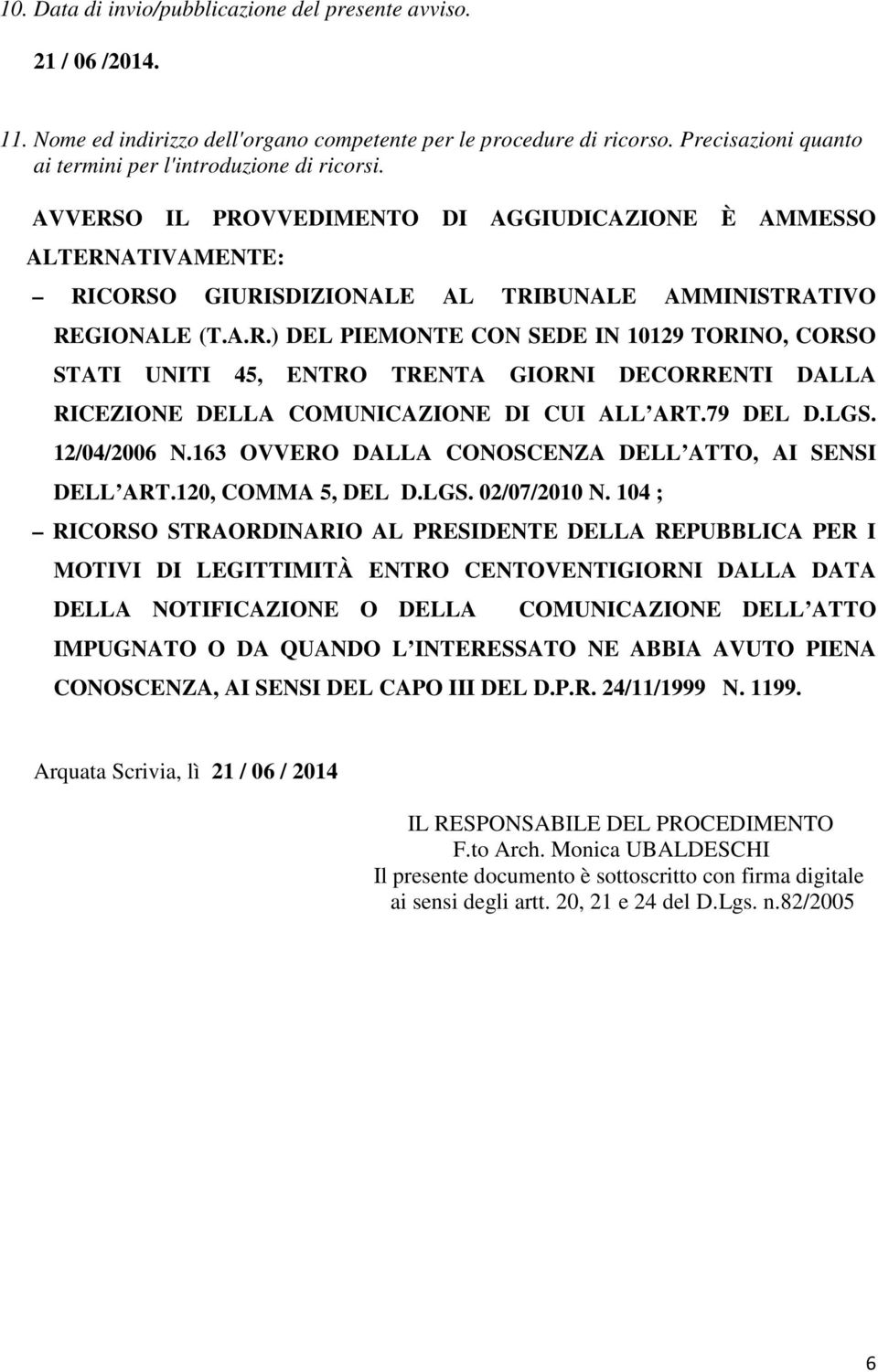 O IL PROVVEDIMENTO DI AGGIUDICAZIONE È AMMESSO ALTERNATIVAMENTE: RICORSO GIURISDIZIONALE AL TRIBUNALE AMMINISTRATIVO REGIONALE (T.A.R.) DEL PIEMONTE CON SEDE IN 10129 TORINO, CORSO STATI UNITI 45, ENTRO TRENTA GIORNI DECORRENTI DALLA RICEZIONE DELLA COMUNICAZIONE DI CUI ALL ART.