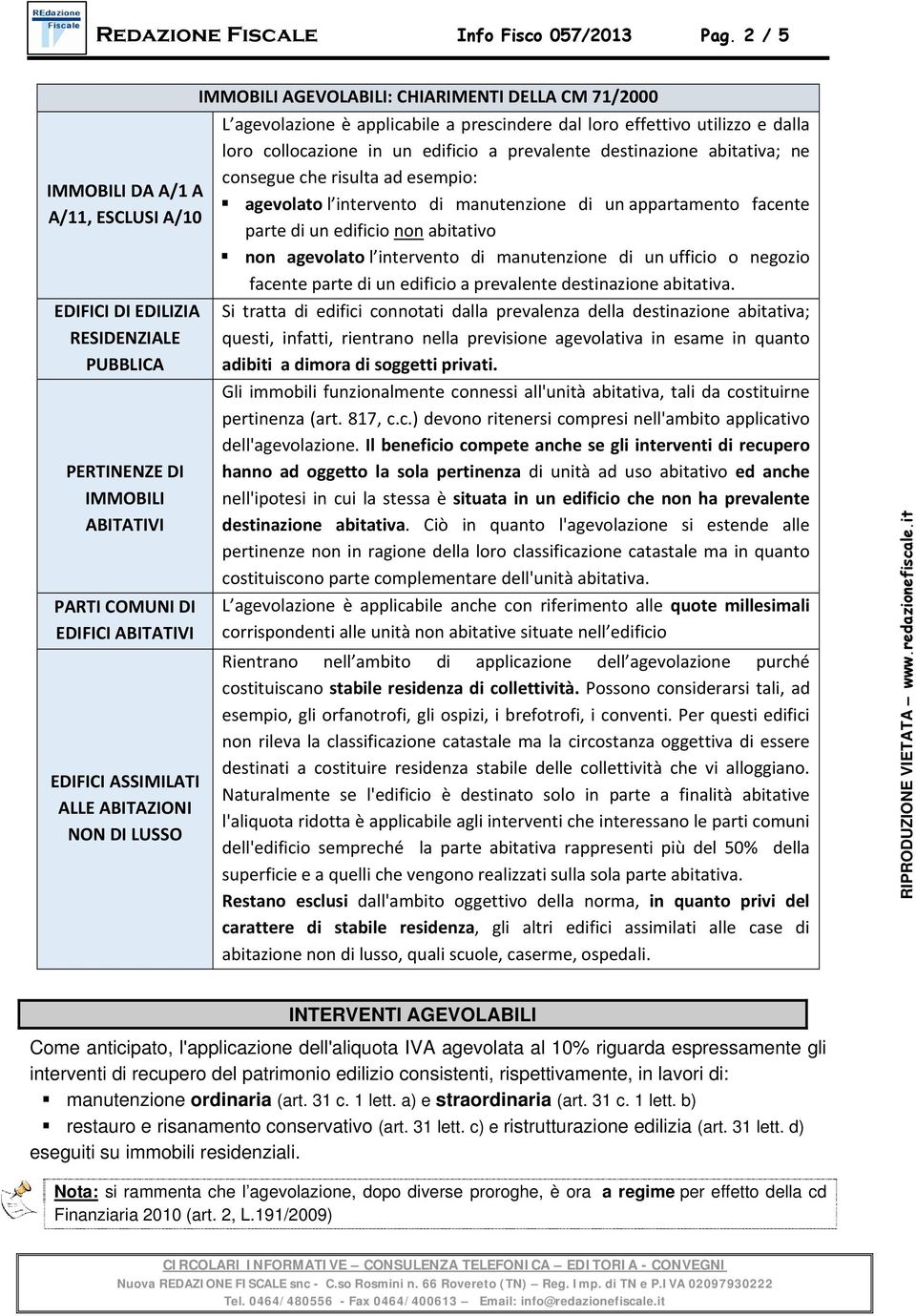 IMMOBILI AGEVOLABILI: CHIARIMENTI DELLA CM 71/2000 L agevolazione è applicabile a prescindere dal loro effettivo utilizzo e dalla loro collocazione in un edificio a prevalente destinazione abitativa;