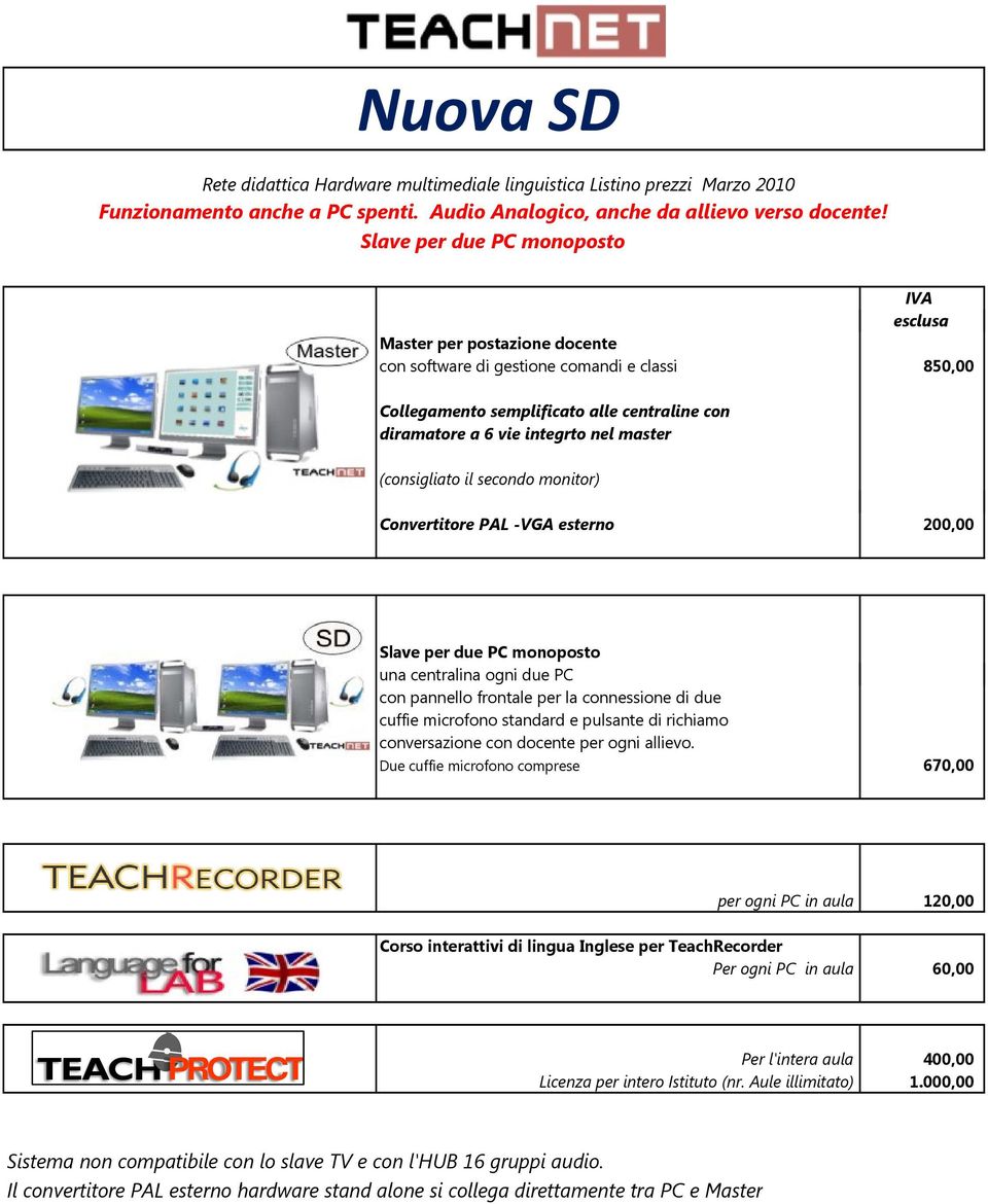 (consigliato il secondo monitor) Convertitore PAL -VGA esterno 200,00 Slave per due PC monoposto una centralina ogni due PC con pannello frontale per la connessione di due cuffie microfono standard e