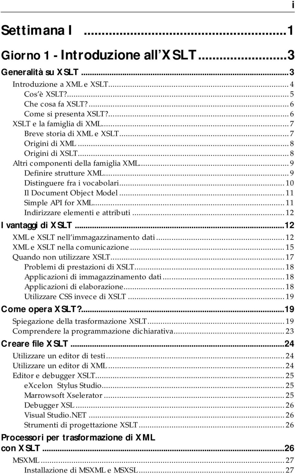 .. 10 Il Document Object Model... 11 Simple API for XML... 11 Indirizzare elementi e attributi... 12 I vantaggi di XSLT...12 XML e XSLT nell immagazzinamento dati... 12 XML e XSLT nella comunicazione.