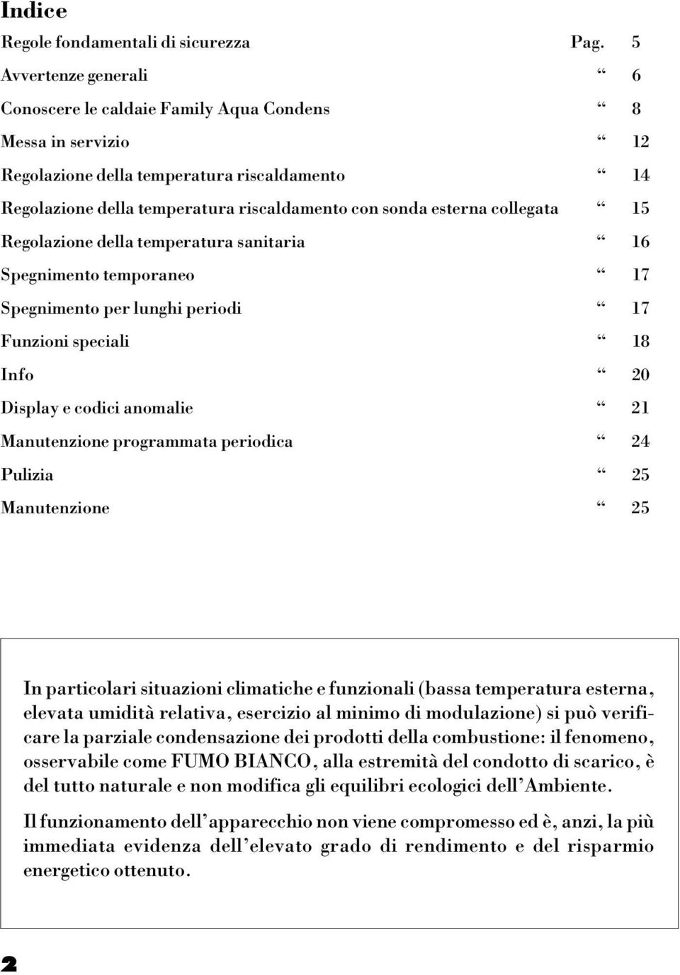 collegata 15 Regolazione della temperatura sanitaria 16 Spegnimento temporaneo 17 Spegnimento per lunghi periodi 17 Funzioni speciali 18 Info 20 Display e codici anomalie 21 Manutenzione programmata