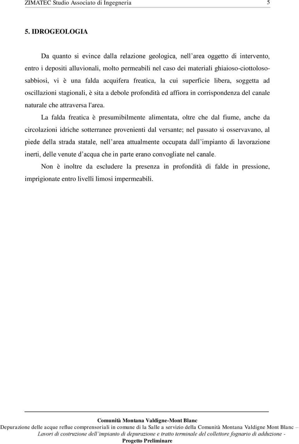 La falda freatica è presumibilmente alimentata, oltre che dal fiume, anche da circolazioni idriche sotterranee provenienti dal versante; nel passato si osservavano, al piede della strada statale,