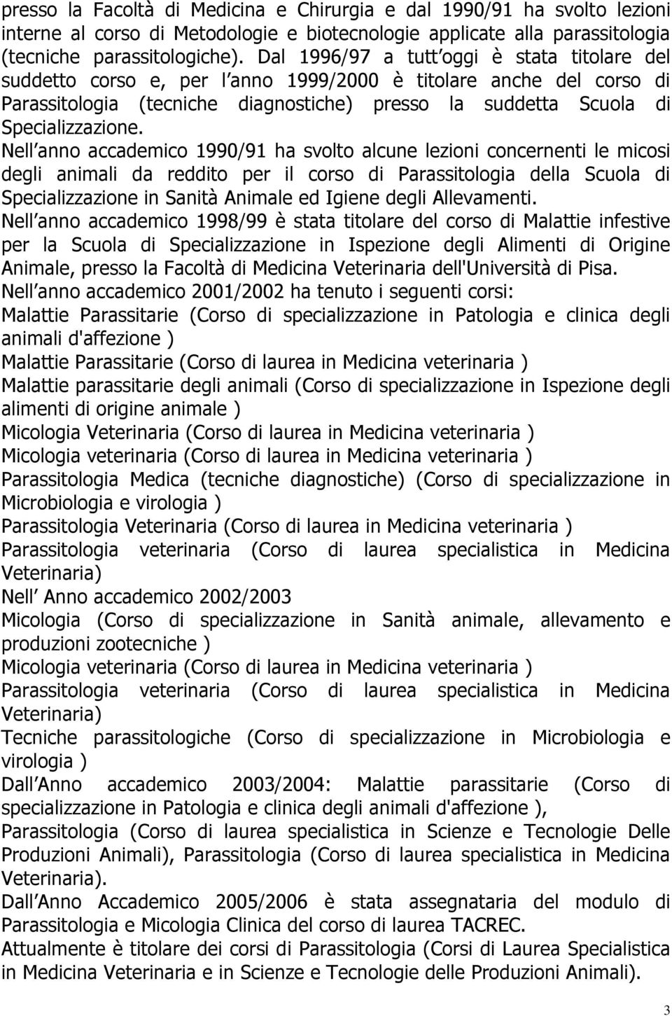 Nell anno accademico 1990/91 ha svolto alcune lezioni concernenti le micosi degli animali da reddito per il corso di Parassitologia della Scuola di Specializzazione in Sanità Animale ed Igiene degli