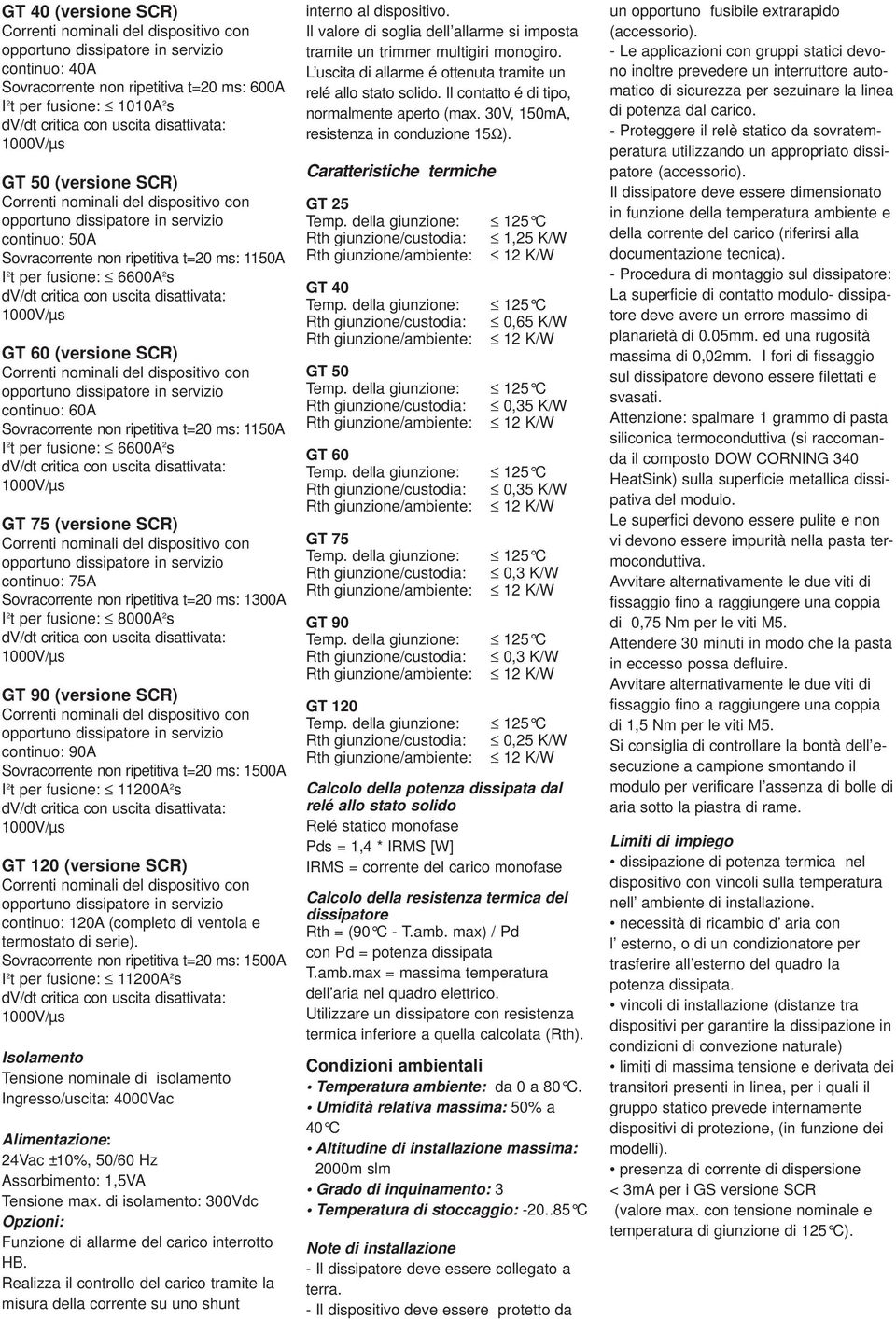 6600A 2 s dv/dt critica con uscita disattivata: 1000V/µs GT 60 (versione SCR) Correnti nominali del dispositivo con opportuno dissipatore in servizio continuo: 60A Sovracorrente non ripetitiva t=20