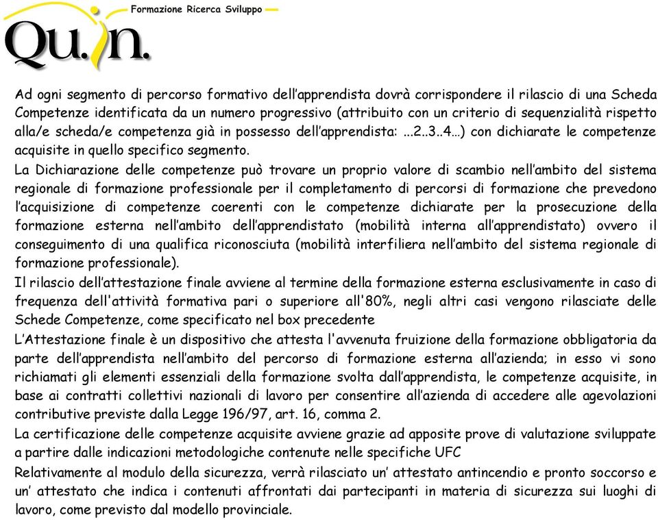 La Dichiarazione delle competenze può trovare un proprio valore di scambio nell ambito del sistema regionale di formazione professionale per il completamento di percorsi di formazione che prevedono l