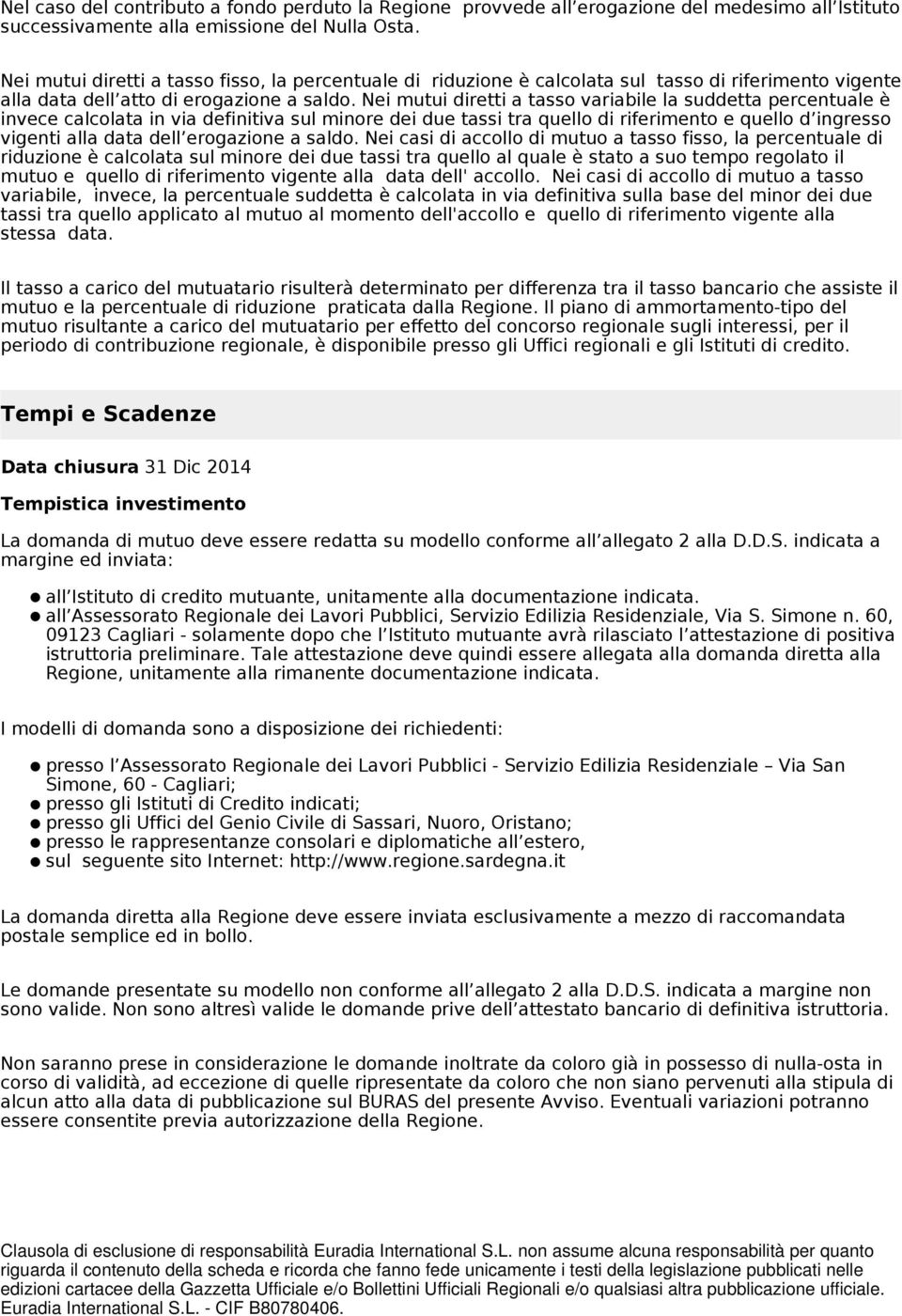 Nei mutui diretti a tasso variabile la suddetta percentuale è invece calcolata in via definitiva sul minore dei due tassi tra quello di riferimento e quello d ingresso vigenti alla data dell