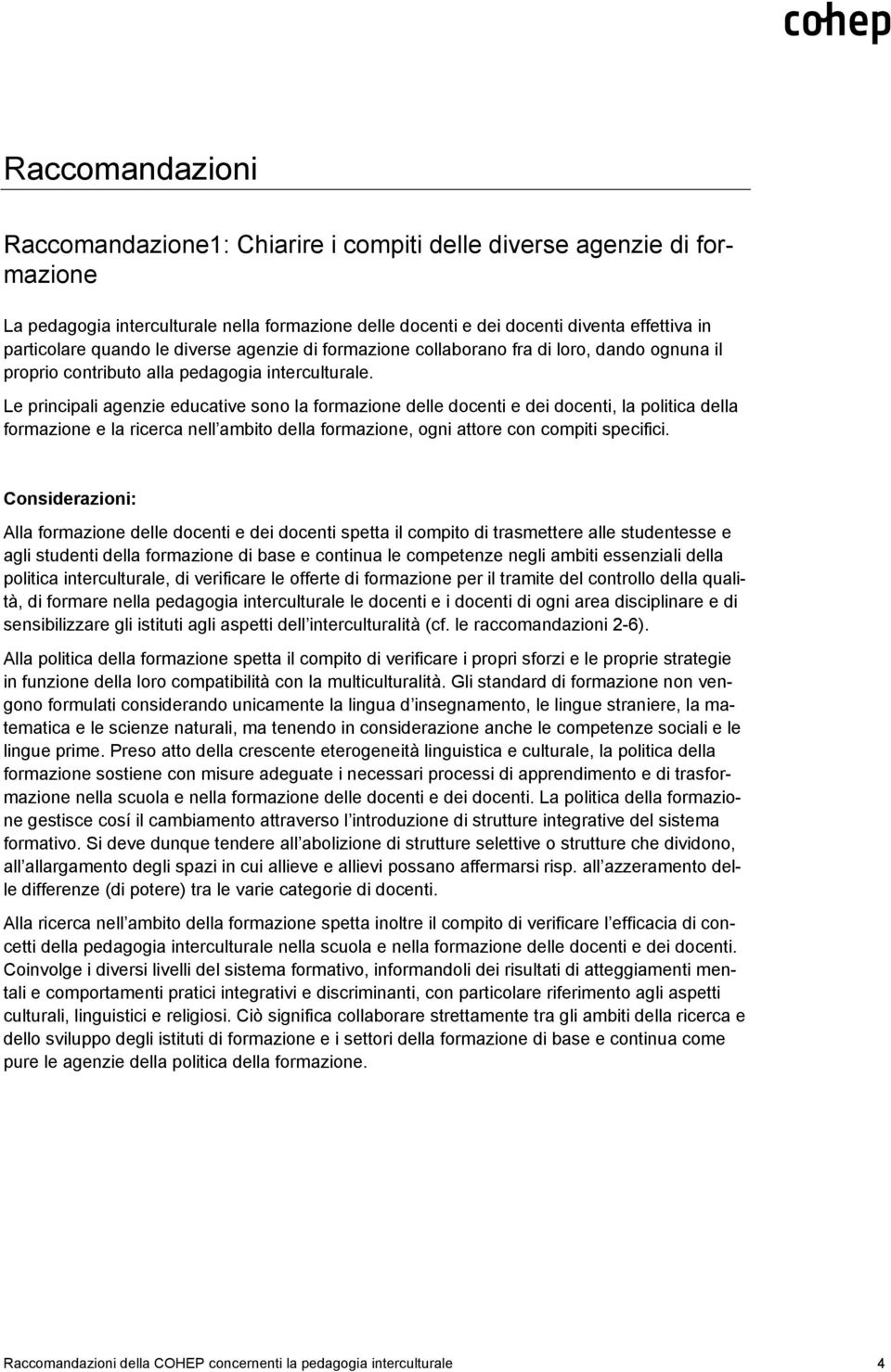 Le principali agenzie educative sono la formazione delle docenti e dei docenti, la politica della formazione e la ricerca nell ambito della formazione, ogni attore con compiti specifici.