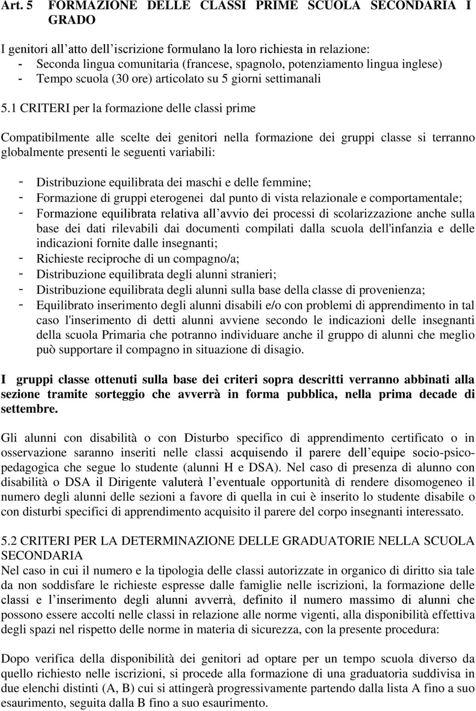 1 CRITERI per la formazione delle classi prime Compatibilmente alle scelte dei genitori nella formazione dei gruppi classe si terranno globalmente presenti le seguenti variabili: - Distribuzione