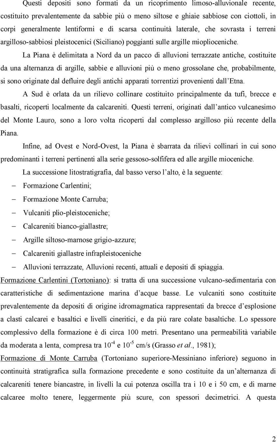 La Piana è delimitata a Nord da un pacco di alluvioni terrazzate antiche, costituite da una alternanza di argille, sabbie e alluvioni più o meno grossolane che, probabilmente, si sono originate dal