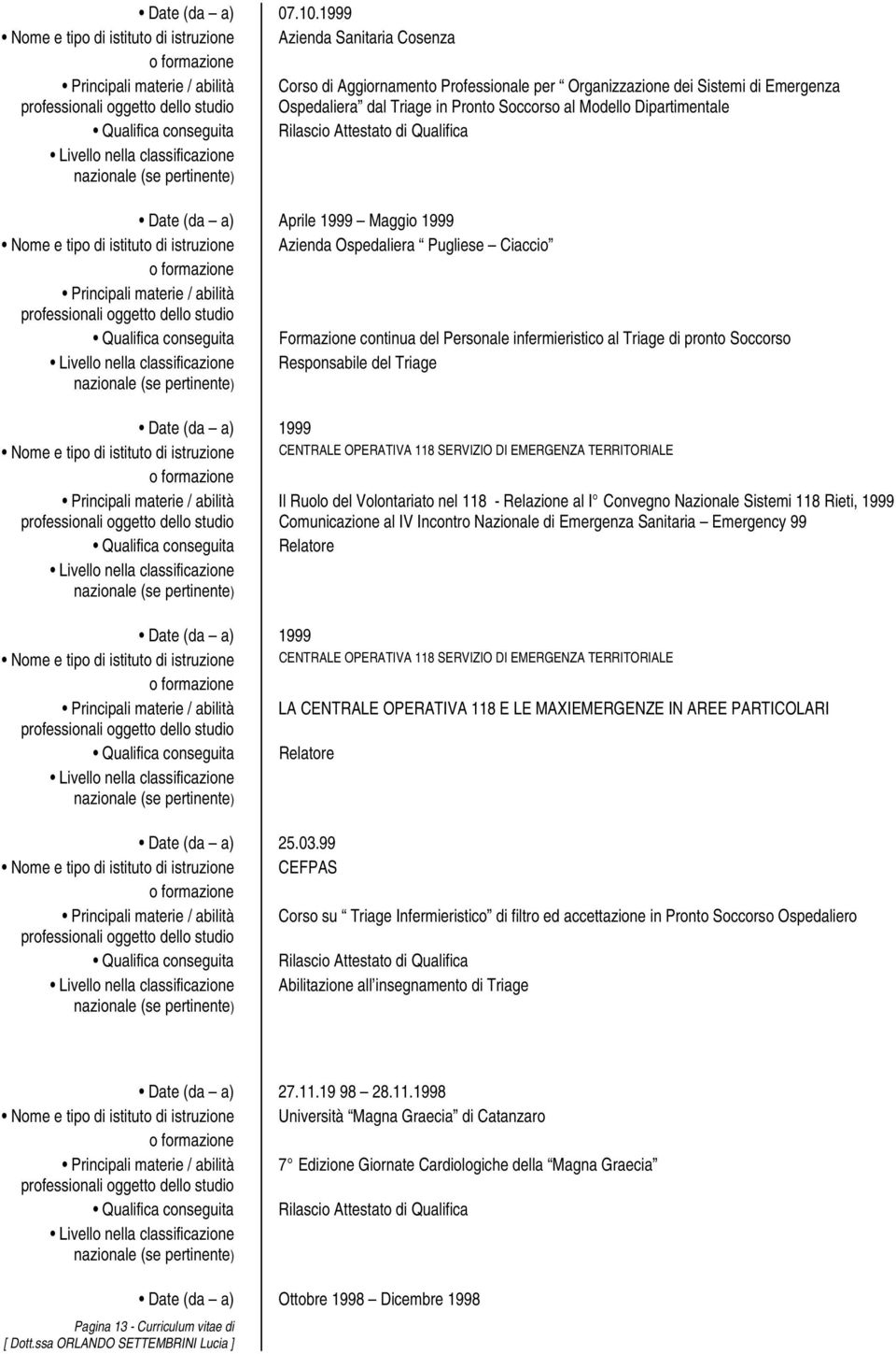 1999 Maggio 1999 Azienda Ospedaliera Pugliese Ciaccio Formazione continua del Personale infermieristico al Triage di pronto Soccorso Responsabile del Triage Date (da a) 1999 CENTRALE OPERATIVA 118