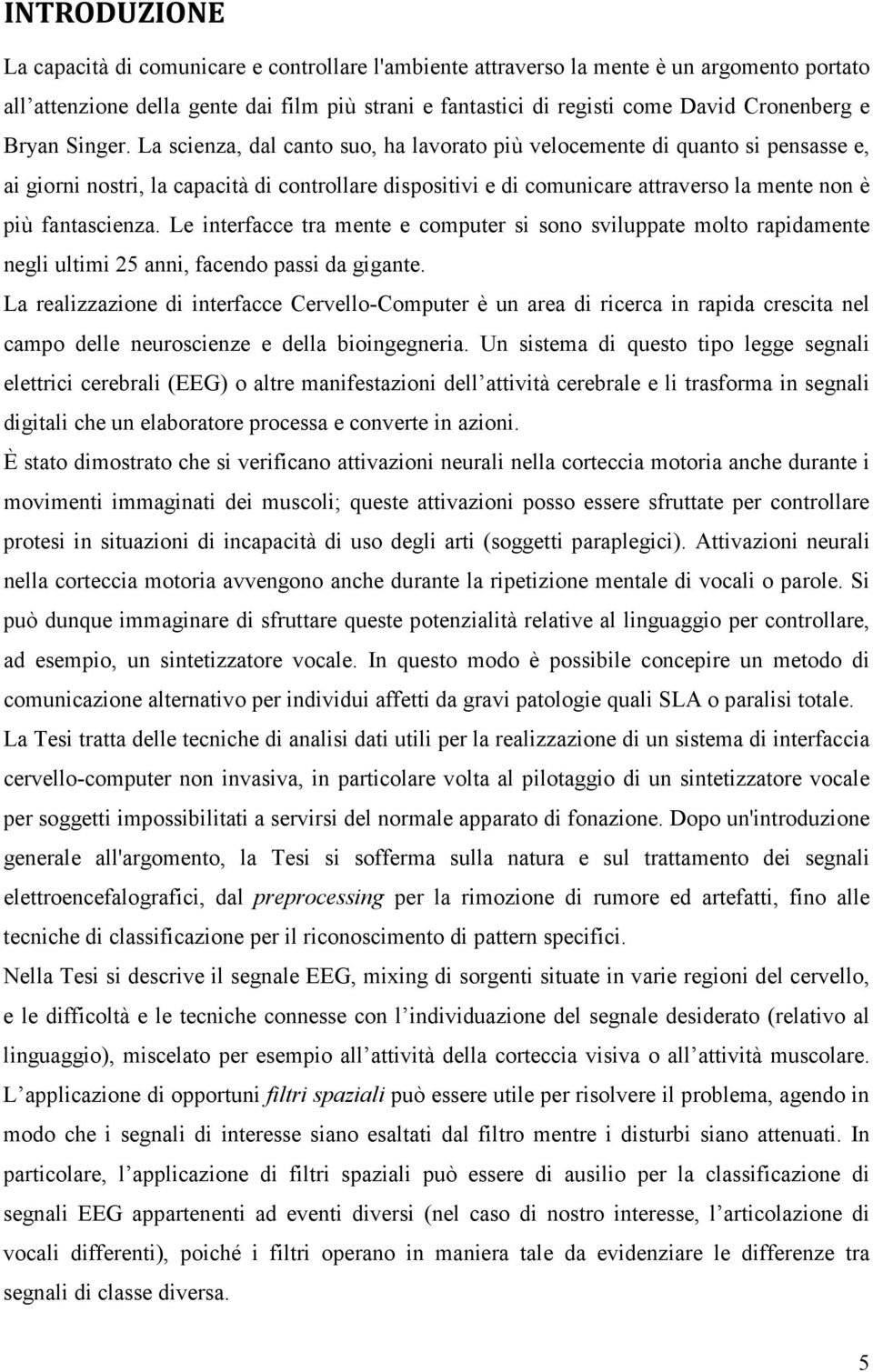 La scienza, dal canto suo, ha lavorato più velocemente di quanto si pensasse e, ai giorni nostri, la capacità di controllare dispositivi e di comunicare attraverso la mente non è più fantascienza.