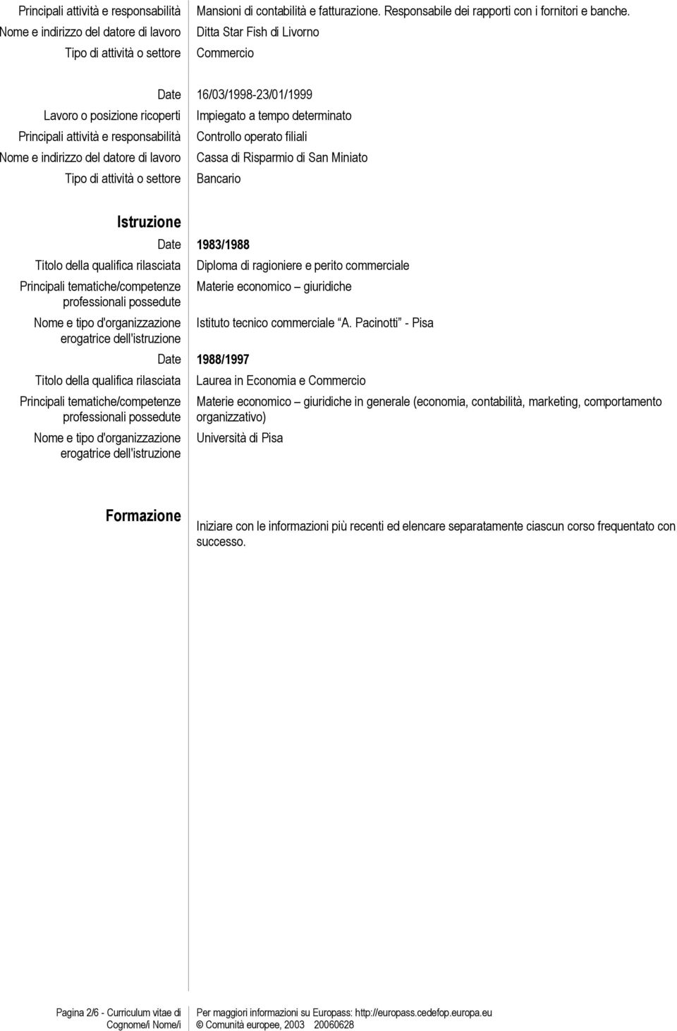 di San Miniato Bancario Istruzione erogatrice dell'istruzione erogatrice dell'istruzione 1983/1988 Diploma di ragioniere e perito commerciale Materie economico giuridiche Istituto tecnico commerciale