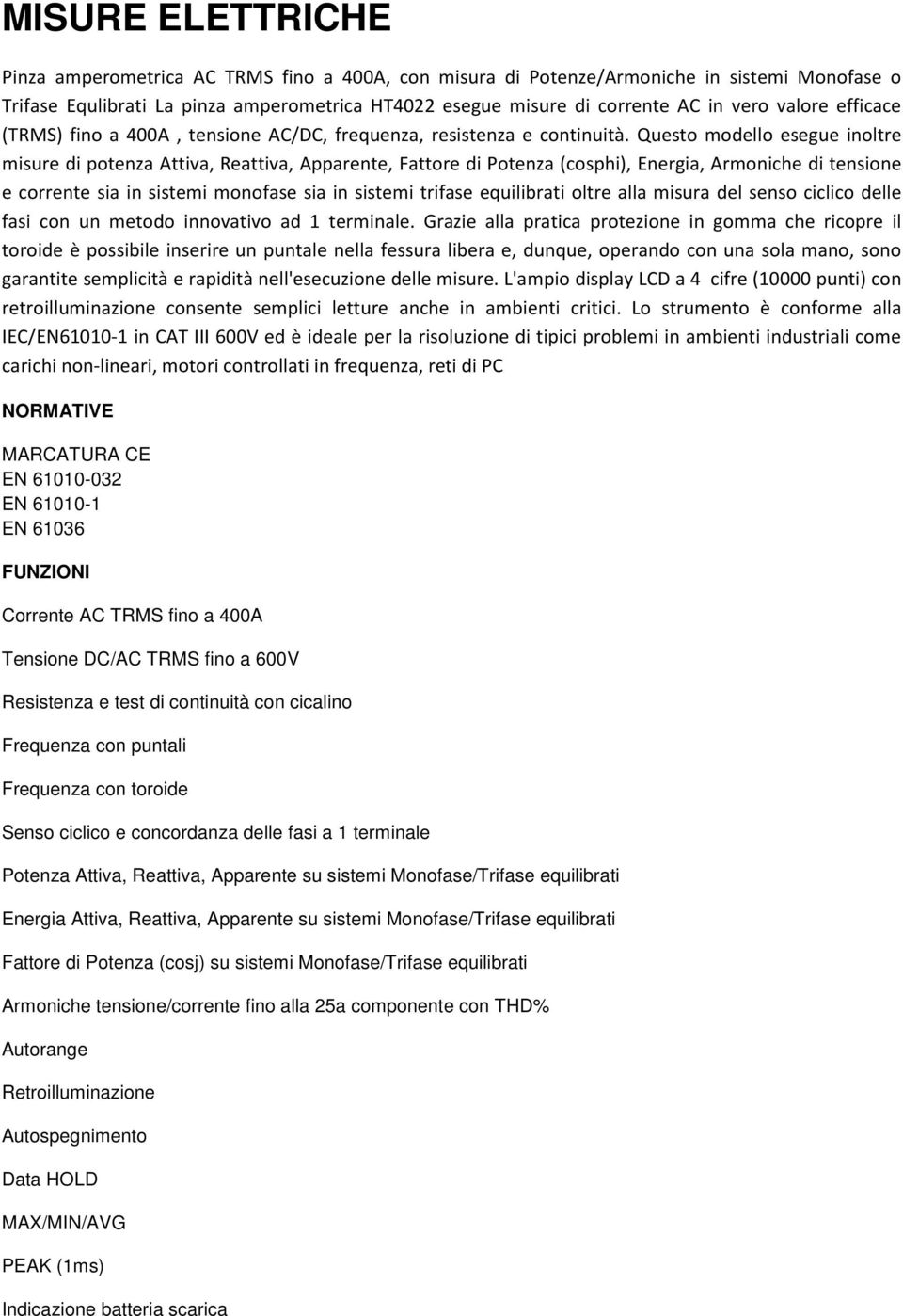 Questo modello esegue inoltre misure di potenza Attiva, Reattiva, Apparente, Fattore di Potenza (cosphi), Energia, Armoniche di tensione e corrente sia in sistemi monofase sia in sistemi trifase