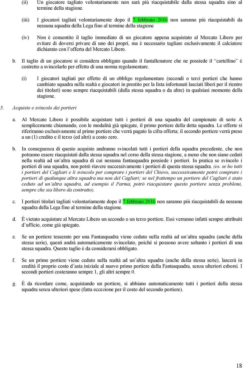 giocatore appena acquistato al Mercato Libero per evitare di doversi privare di uno dei propri, ma è necessario tagliare esclusivamente il calciatore dichiarato con l offerta del Mercato Libero. b.