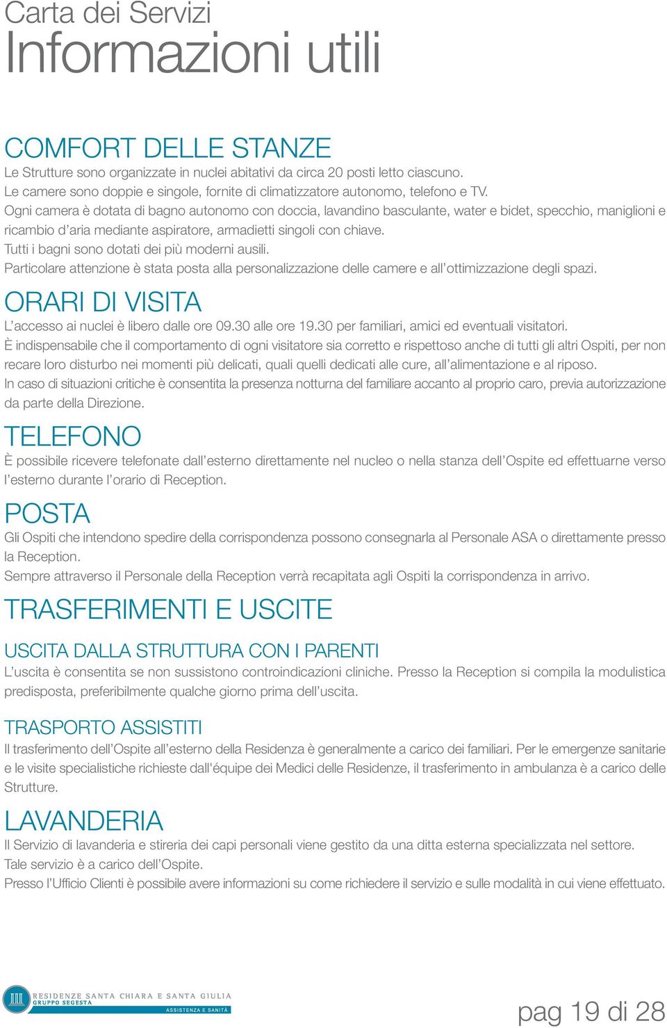 Ogni camera è dotata di bagno autonomo con doccia, lavandino basculante, water e bidet, specchio, maniglioni e ricambio d aria mediante aspiratore, armadietti singoli con chiave.