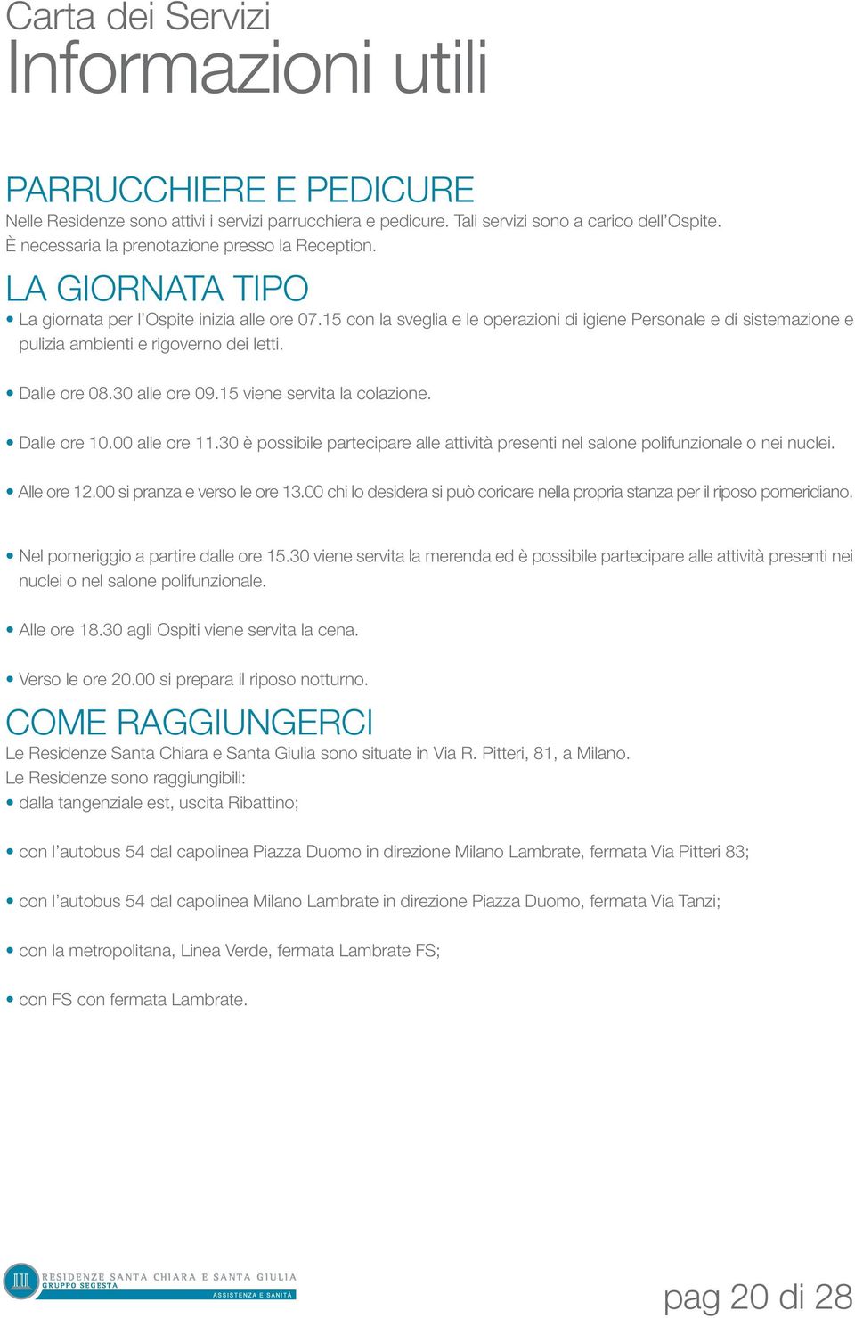 30 alle ore 09.15 viene servita la colazione. Dalle ore 10.00 alle ore 11.30 è possibile partecipare alle attività presenti nel salone polifunzionale o nei nuclei. Alle ore 12.