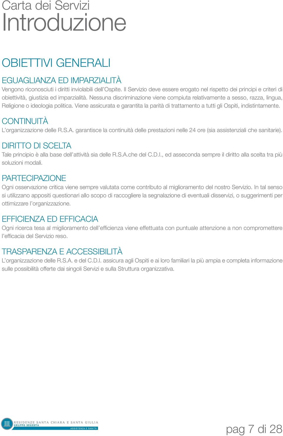 Nessuna discriminazione viene compiuta relativamente a sesso, razza, lingua, Religione o ideologia politica. Viene assicurata e garantita la parità di trattamento a tutti gli Ospiti, indistintamente.