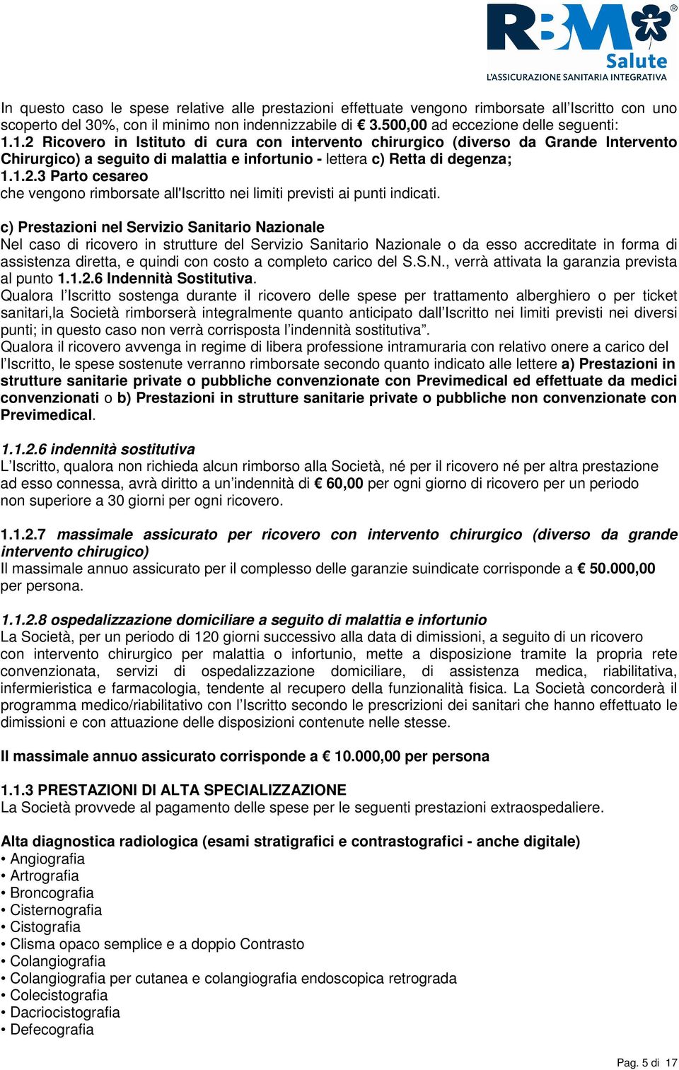 c) Prestazioni nel Servizio Sanitario Nazionale Nel caso di ricovero in strutture del Servizio Sanitario Nazionale o da esso accreditate in forma di assistenza diretta, e quindi con costo a completo