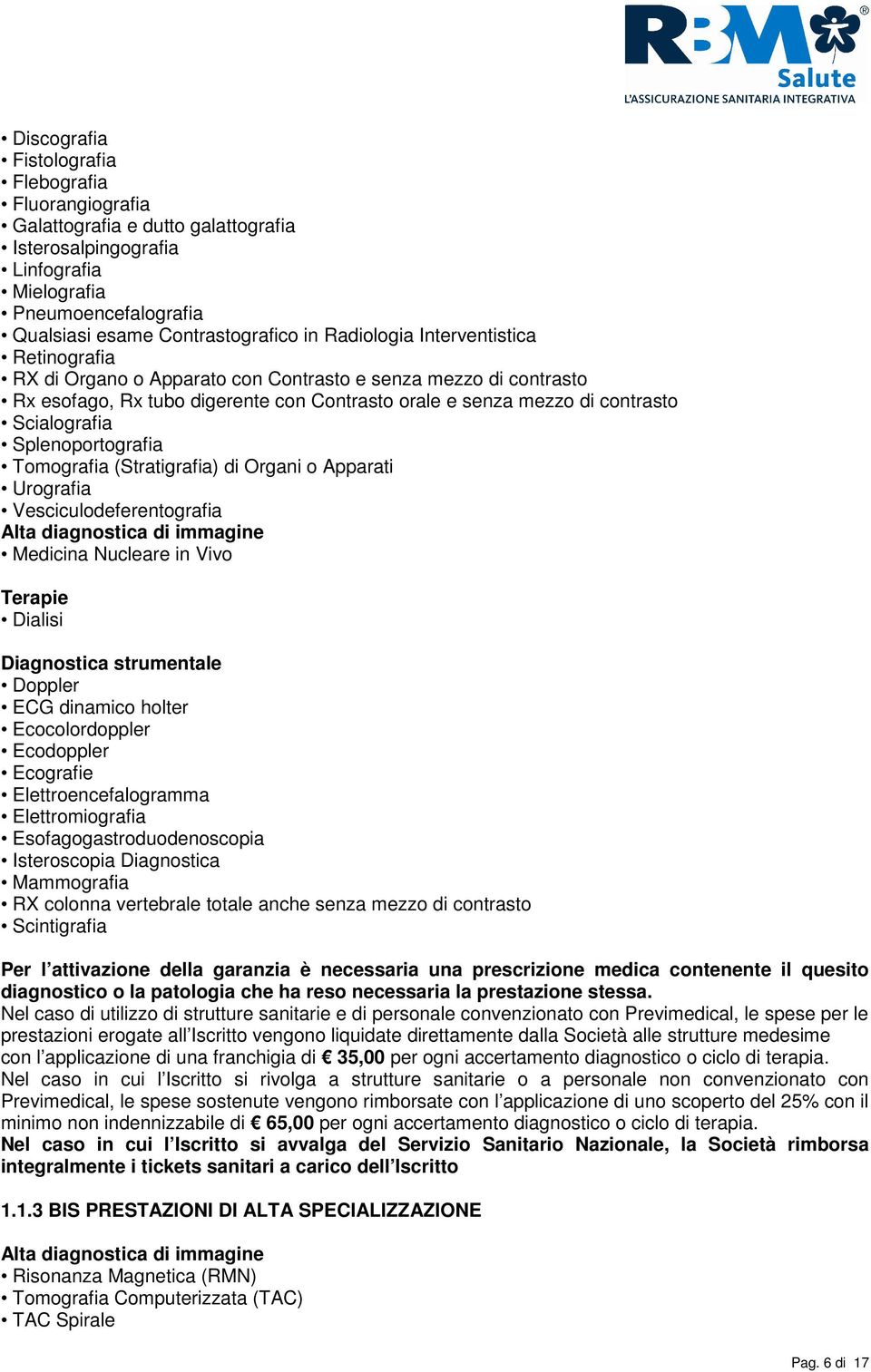 Splenoportografia Tomografia (Stratigrafia) di Organi o Apparati Urografia Vesciculodeferentografia Alta diagnostica di immagine Medicina Nucleare in Vivo Terapie Dialisi Diagnostica strumentale