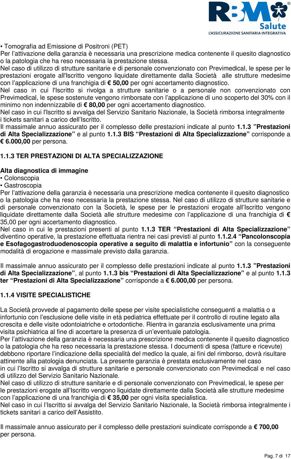 Nel caso di utilizzo di strutture sanitarie e di personale convenzionato con Previmedical, le spese per le prestazioni erogate all'iscritto vengono liquidate direttamente dalla Società alle strutture