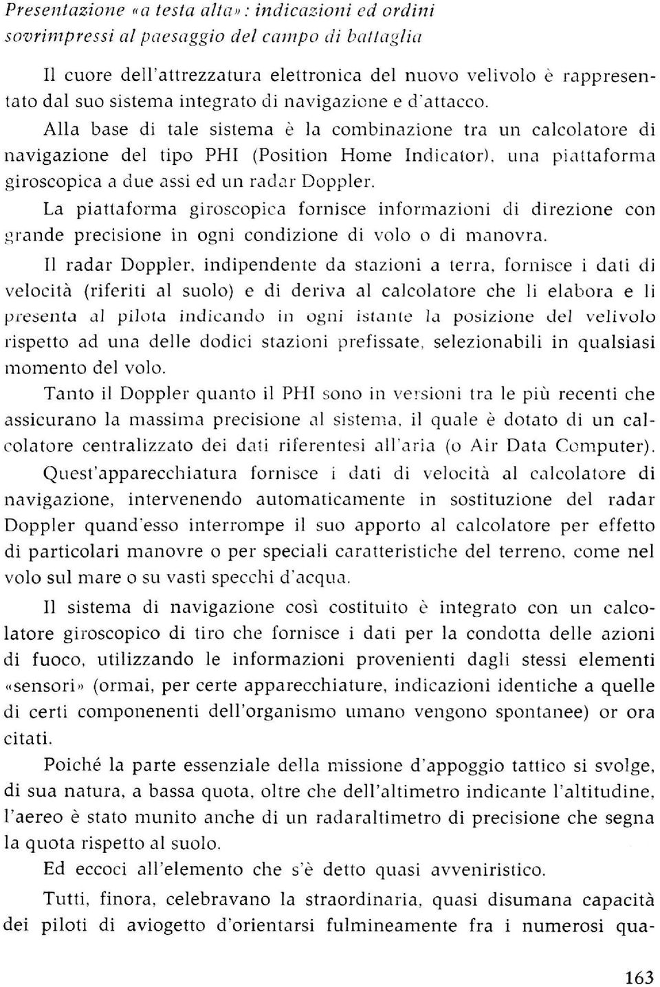 Lina piattaforma giroscopica a due assi ed un radar Doppler. La piattaforma giroscopica fornisce informazioni di direzione con grande precisione in ogni condizione di volo o di manovra.