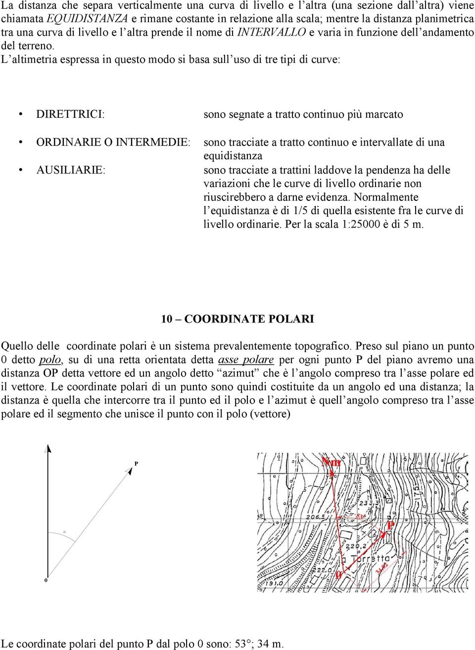 L altimetria espressa in questo modo si basa sull uso di tre tipi di curve: DIRETTRICI: sono segnate a tratto continuo più marcato ORDINARIE O INTERMEDIE: sono tracciate a tratto continuo e