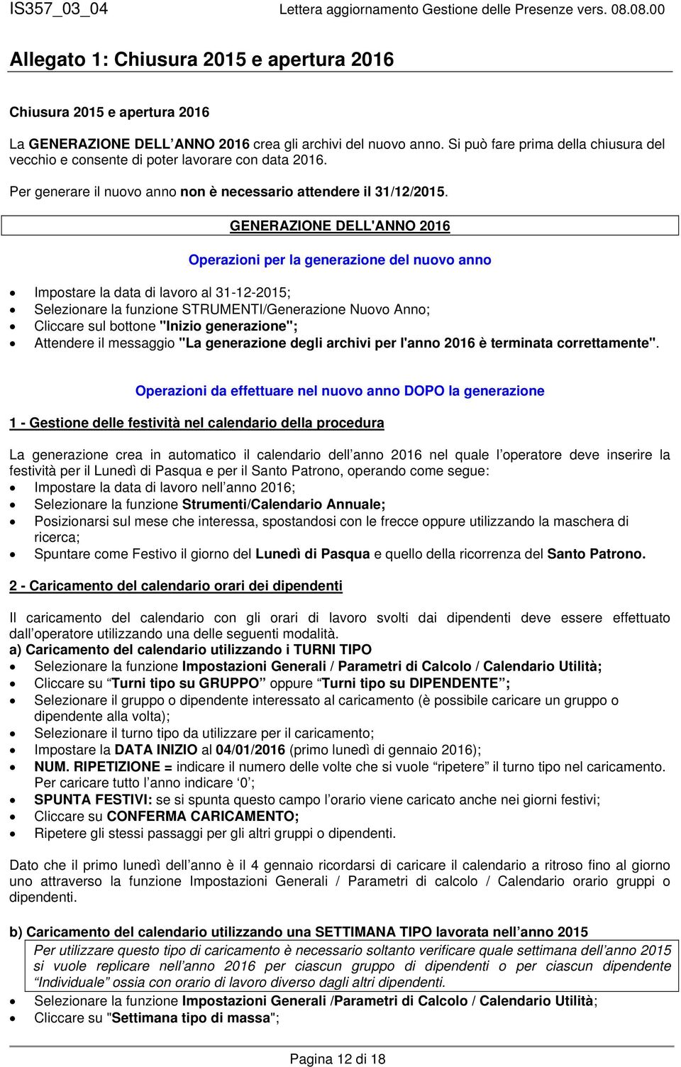 GENERAZIONE DELL'ANNO 2016 Operazioni per la generazione del nuovo anno Impostare la data di lavoro al 31-12-2015; Selezionare la funzione STRUMENTI/Generazione Nuovo Anno; Cliccare sul bottone