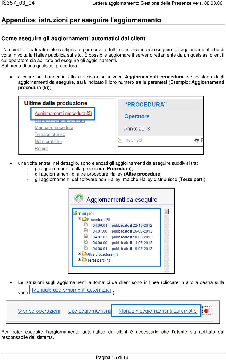 Sul menu di una qualsiasi procedura: cliccare sui banner in alto a sinistra sulla voce Aggiornamenti procedura: se esistono degli aggiornamenti da eseguire, sarà indicato il loro numero tra le