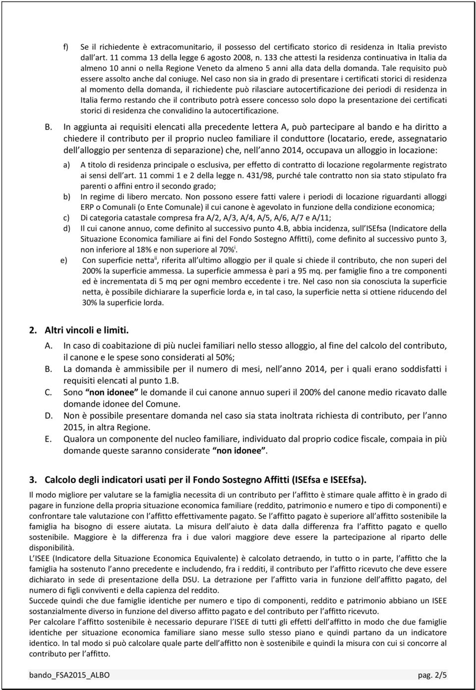 Nel caso non sia in grado di presentare i certificati storici di residenza al momento della domanda, il richiedente può rilasciare autocertificazione dei periodi di residenza in Italia fermo restando