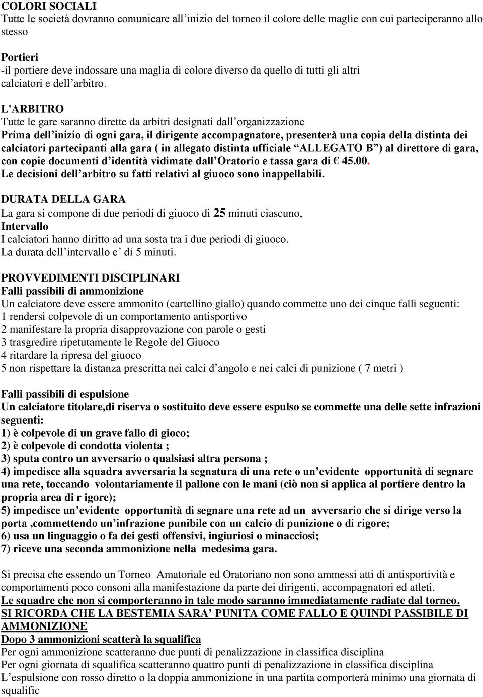 L'ARBITRO Tutte le gare saranno dirette da arbitri designati dall organizzazione Prima dell inizio di ogni gara, il dirigente accompagnatore, presenterà una copia della distinta dei calciatori