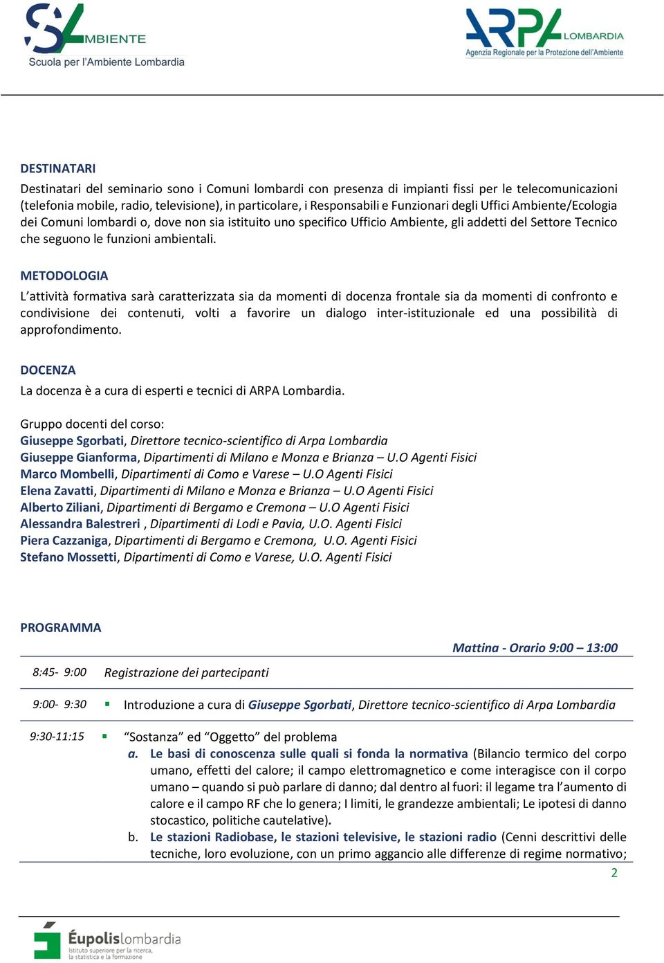 METODOLOGIA L attività formativa sarà caratterizzata sia da momenti di docenza frontale sia da momenti di confronto e condivisione dei contenuti, volti a favorire un dialogo inter-istituzionale ed